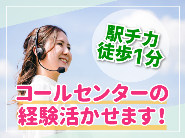 駅チカ徒歩1分。コールセンターの経験活かせます！