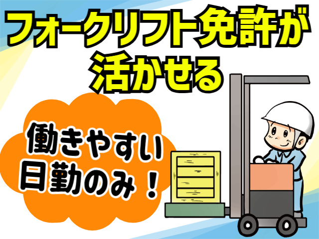 フォークリフト免許が活かせる。働きやすい日勤のみ！