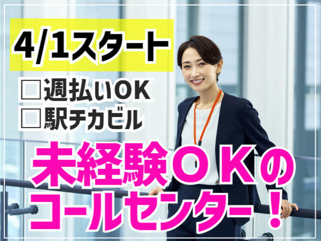 4/1スタート。週払いOK。駅チカビル。未経験OKのコールセンター！