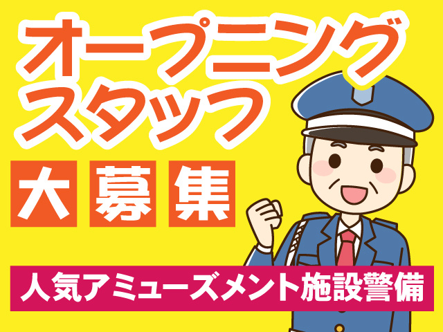 シニアの警備員、人気アミューズメント施設警備、オープニングスタッフ大募集