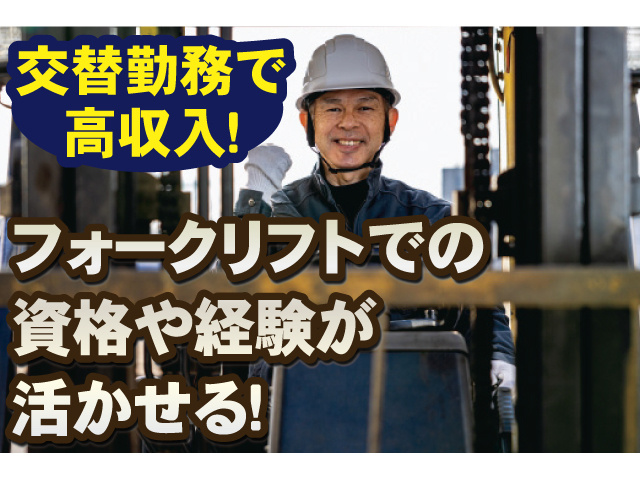 フォークリフトでの資格や経験が活かせる！ 交替勤務で高収入！