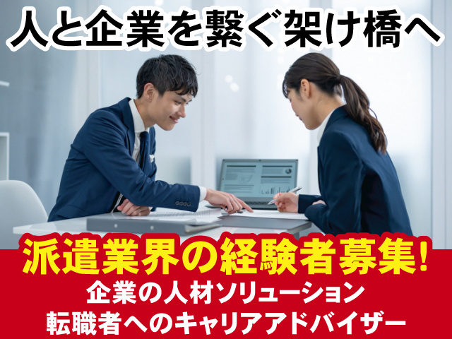 派遣業界の経験者募集! 企業の人材ソリューション 転職者へのキャリアアドバイザー 人と企業を繋ぐ架け橋へ