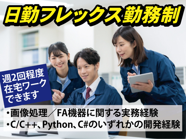 日勤フレックス勤務制・画像処理／FA機器に関する実務経験 ・C/C++、Python、C#のいずれかの開発経験　週2回程度在宅ワークできます
