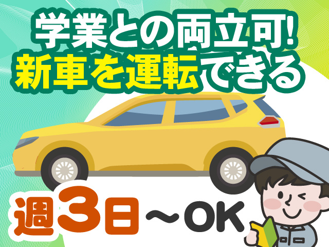 学業との両立可！ 新車を運転できる 週3日～OK