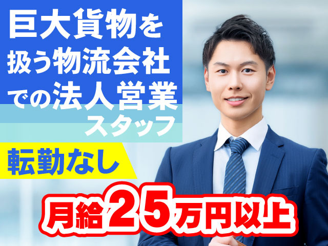 巨大貨物を扱う物流会社での法人営業スタッフ　転勤なし　月給２５万円以上