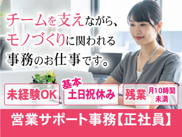 チームを支えながらモノづくりに関われる事務のお仕事です 未経験OK 基本土日祝休み 残業付き10時間未満 営業サポート事務 正社員