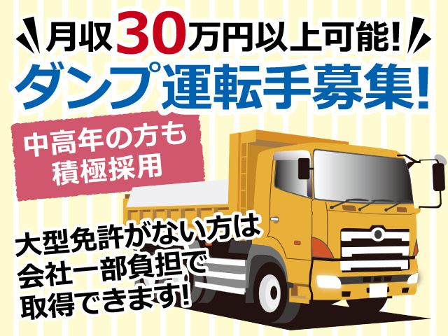 ダンプ運転手募集／月収30万円以上も可能／中高年の方も積極採用／大型免許がない方は会社一部負担で取得できます