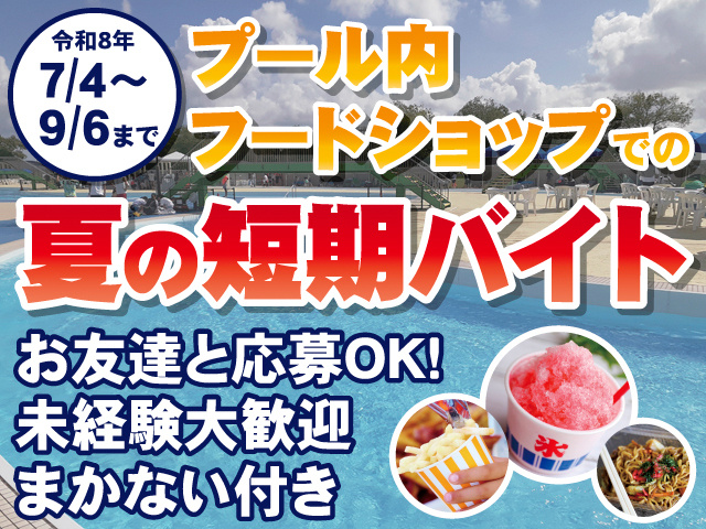 令和8年、7/4～9/6まで　プール内フードショップでの夏の短期バイト　お友達と応募OK！未経験大歓迎まかない付き