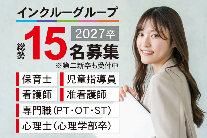 インクルーグループ、2027卒、総勢15名募集。第二新卒も受付中。保育士・児童指導員・看護師・准看護師・専門職（PT・OT・ST）・心理士（心理学部卒）