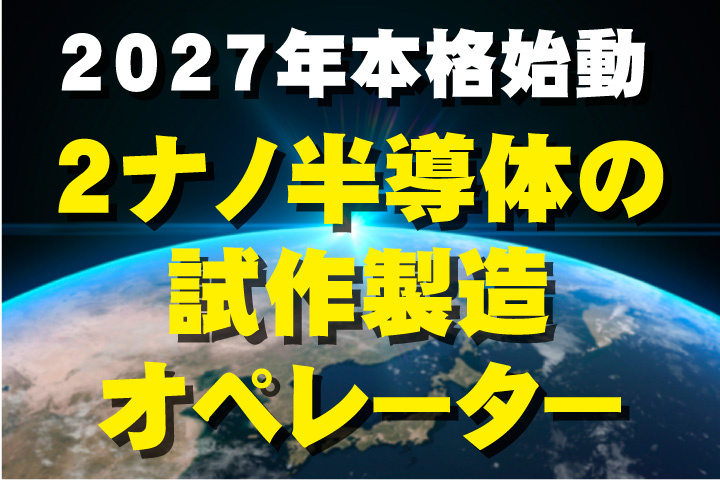 2027年本格始動！2ナノ半導体の試作製造 オペレーター