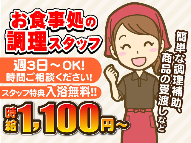 お食事処の調理スタッフ募集！週3日～OK！時間ご相談ください！スタッフ特典入浴無料！時給1100円以上！簡単な調理補助、商品の受渡しなどのお仕事です。