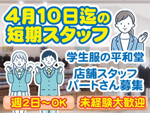 4月10日迄の短期スタッフ。学生服の平和堂、店舗スタッフ、パートさん募集。週2日～OK。未経験大歓迎。