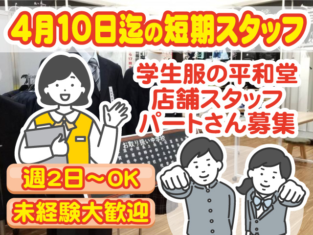 4月10日迄の短期スタッフ。学生服の平和堂、店舗スタッフ、パートさん募集。週2日～OK。未経験大歓迎。