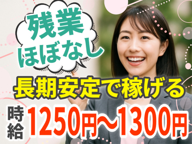 残業ほぼなし/長期安定で稼げる/時給1250円～1300円
