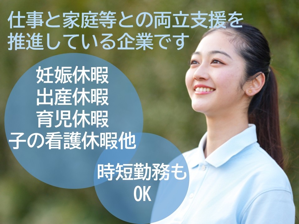 仕事と家庭等との両立支援を推進している企業です　妊娠休暇　出産休暇　育児休暇　子の看護休暇他　時短勤務もOK