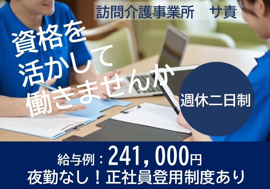 訪問介護事業所　サ責　資格を活かして働きませんか　週休二日制　給与例：241,000円　夜勤なし！正社員登用制度あり