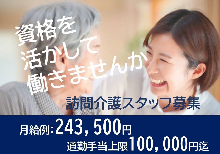 資格を活かして働きませんか　訪問介護スタッフ募集　月給例：243,500円　通勤手当上限100,000円迄