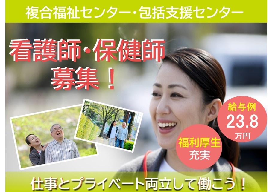 複合福祉センター・包括支援センター　看護師・保健師募集！　給与例23.8万円　福利厚生充実　仕事とプライベート両立して働こう！