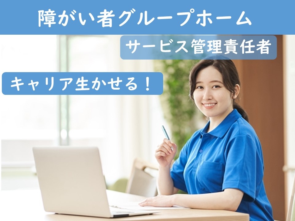 障がい者グループホーム　サービス管理責任者　キャリアを活かせる！