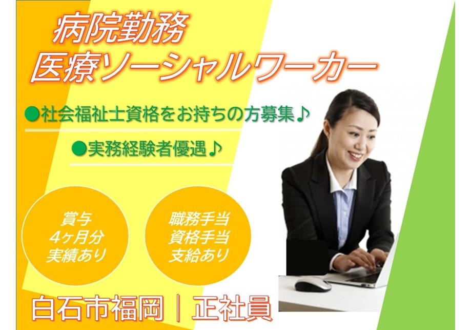 病院勤務　医療ソーシャルワーカー　社会福祉士資格をお持ちの方募集　実務経験者優遇　賞与4か月分実績あり　職務手当・資格手当支給あり　白石市福岡／正社員