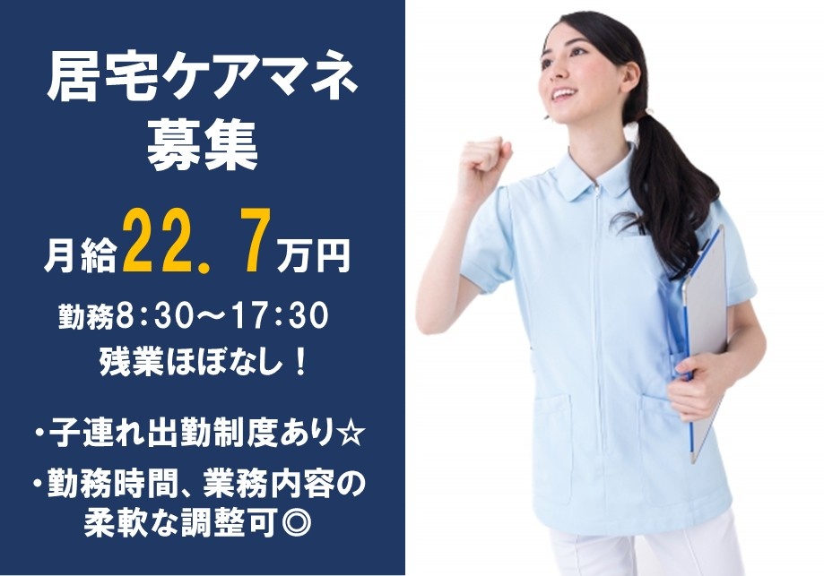 居宅ケアマネ募集　月給22.7万円　勤務8：30～17：30　残業ほぼなし・子連れ出勤制度あり・勤務時間、業務内容の柔軟な調整可