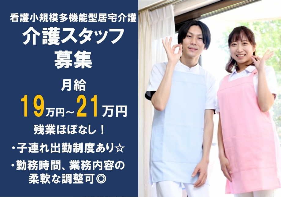 看護小規模多機能型居宅介護　介護スタッフ募集　月給19～21万円　残業ほぼなし　・子連れ出勤制度あり・勤務時間、業務内容の柔軟な調整可