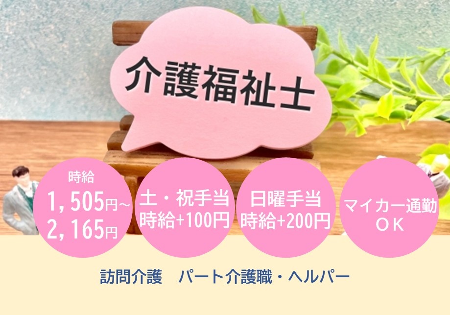 訪問介護　パート介護福祉士募集　時給1,505円～2,165円　土・祝手当時給+100円　日曜手当時給+200円　マイカー通勤OK