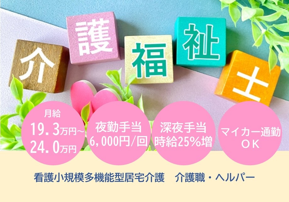 看護小規模多機能型居宅介護　介護福祉士募集　月給19.3万円～24.0万円　夜勤手当6,000円/回　深夜手当時給25％増　マイカー通勤OK