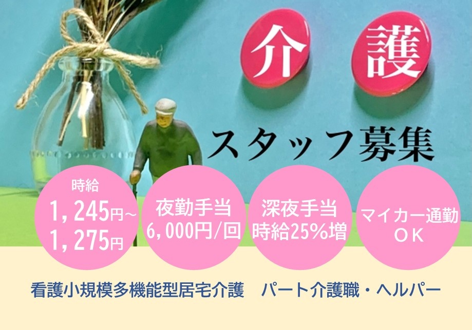 看護小規模多機能型居宅介護　パート介護職・ヘルパー　時給1,245円～1,275円　夜勤手当6,000円　深夜手当時給25％増　マイカー通勤OK