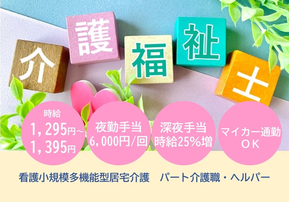 看護小規模多機能型居宅介護　パート介護福祉士　時給1,295円～1,395円　夜勤手当6,000円　深夜手当時給25％増　マイカー通勤OK