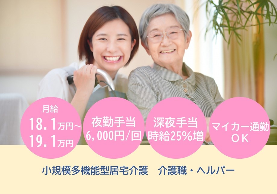 小規模多機能型居宅介護　介護職・ヘルパー募集　月給18.1万円～19.1万円　夜勤手当6,000円/回　深夜手当時給25％増　マイカー通勤OK