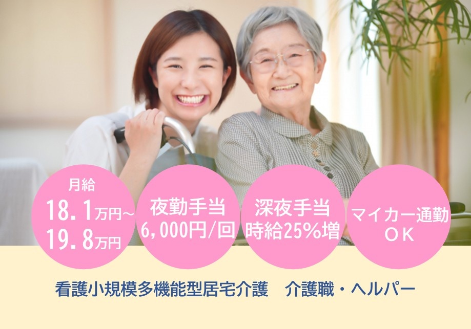 看護小規模多機能型居宅介護　介護職・ヘルパー募集　月給18.1万円～19.8万円　夜勤手当6,000円/回　深夜手当時給25％　マイカー通勤OK