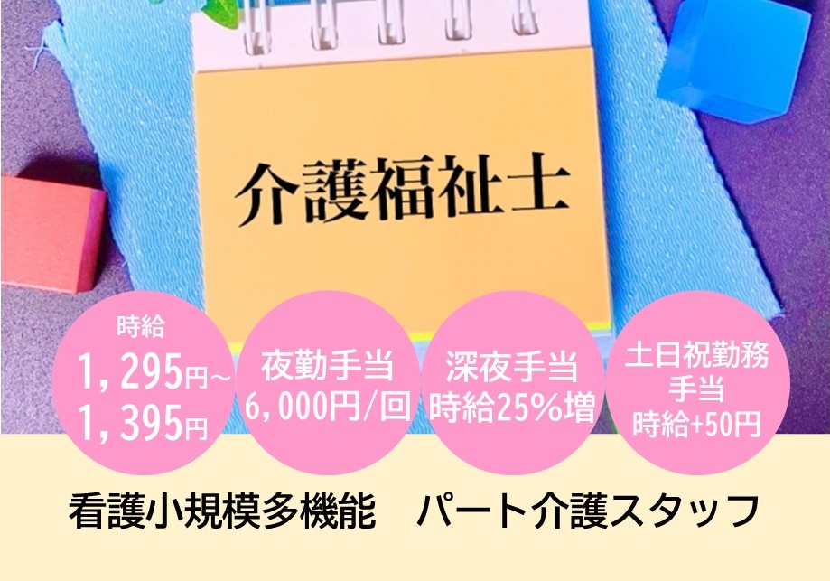 看護小規模多機能　パート介護福祉士募集　時給1,295円～1,395円　夜勤手当6,000円/回　深夜手当時給25％増　土日祝勤務手当時給+50円
