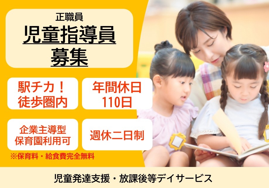 児童発達支援・放課後等デイサービス　正職員児童指導員募集　駅チカ！徒歩圏内　年間休日110日　週休二日制　企業主導型保育園　保育料・給食費完全無料