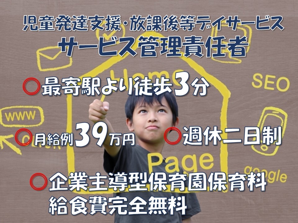 児童発達支援・放課後等デイサービス　サービス管理責任者　最寄駅より徒歩3分　月給例39万円　週休二日制　企業主導型保育園　保育料・給食費完全無料
