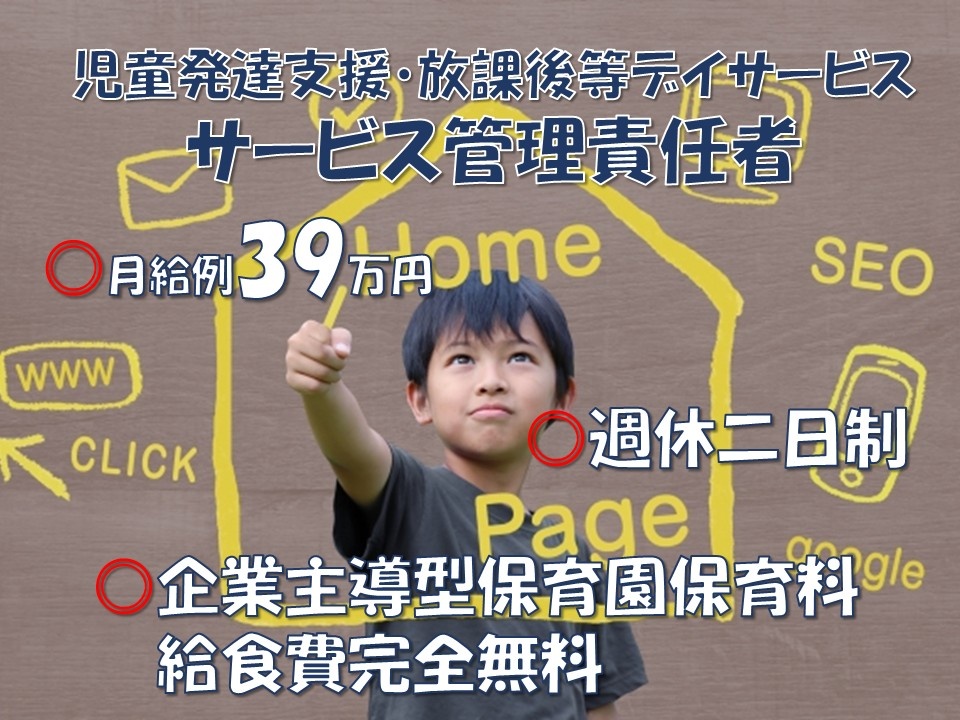 児童発達支援・放課後等デイサービス　サービス管理責任者　月給例39万円　週休二日制　企業主導型保育園　保育料・給食費完全無料