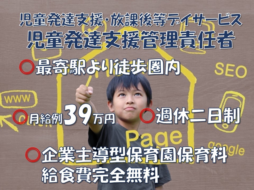 児童発達支援・放課後等デイサービス　児童発達支援管理責任者　月給例39万円　最寄駅より徒歩圏内　週休二日制　企業主導型保育園　保育料・給食費完全無料