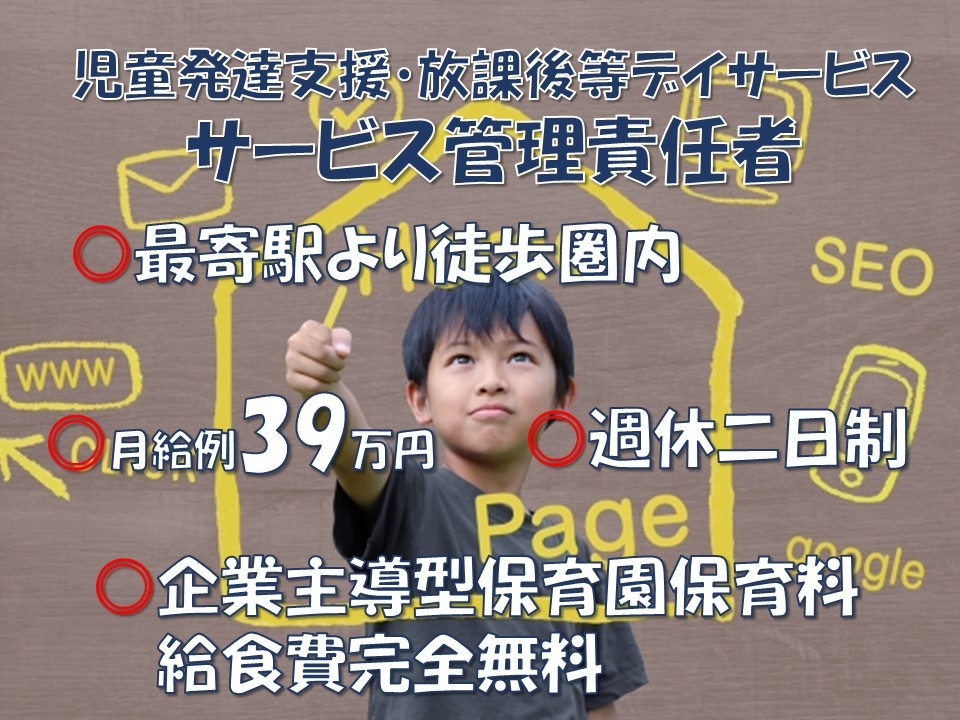 児童発達支援・放課後等デイサービス　サービス管理責任者　最寄駅より徒歩圏内　月給例39万円　週休二日制　企業主導型保育園　保育料・給食費完全無料
