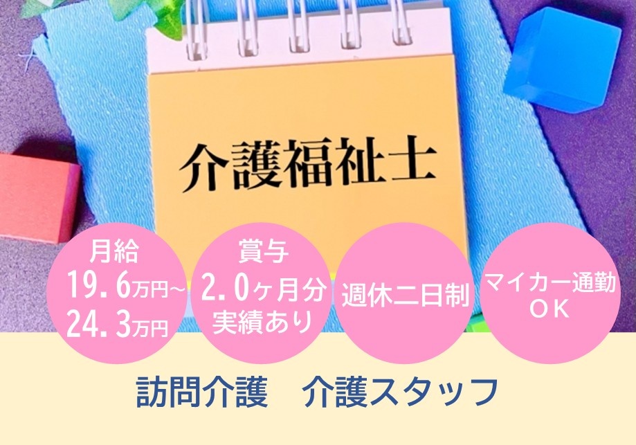 訪問介護　介護福祉士　月給19.6万円～24.3万円　賞与2.0ヶ月分実績あり　週休2日制　マイカー通勤OK