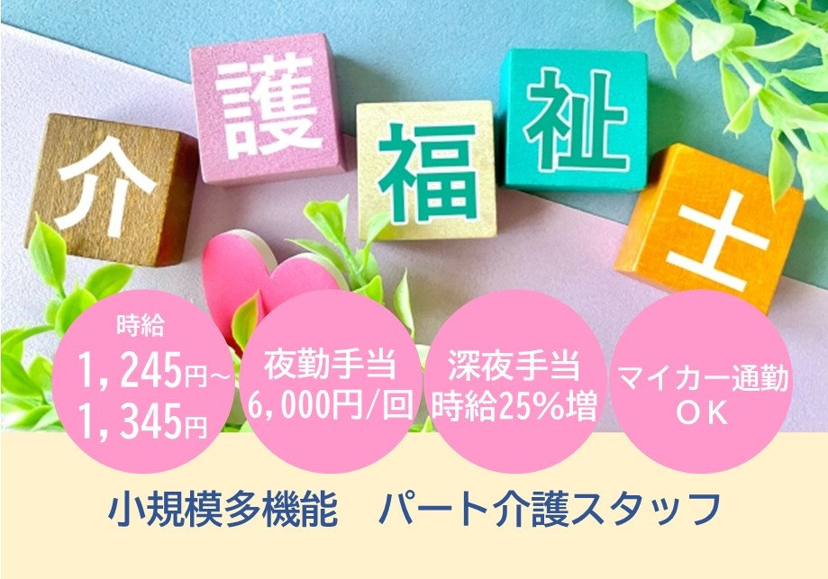 小規模多機能型居宅介護　パート介護職・ヘルパー　介護福祉士募集　時給1,245円～1,345円　夜勤手当6,000円/回　深夜手当時給25％増　マイカー通勤OK