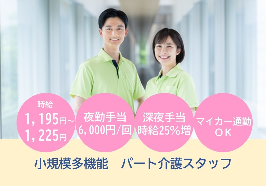 小規模多機能型居宅介護　パート介護職・ヘルパー募集　時給1,195円～1,225円　夜勤手当6,000円/回　深夜手当時給25％増　マイカー通勤OK