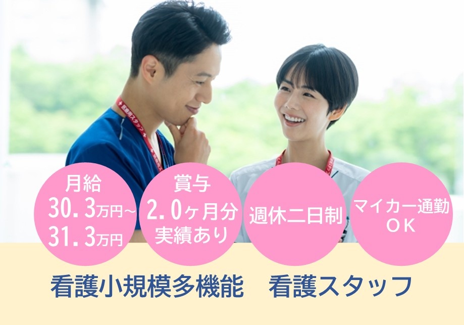 看護小規模多機能　看護スタッフ募集　月給30.3万円～31.3万円　賞与2.0ヶ月分実績あり　週休2日制　マイカー通勤OK