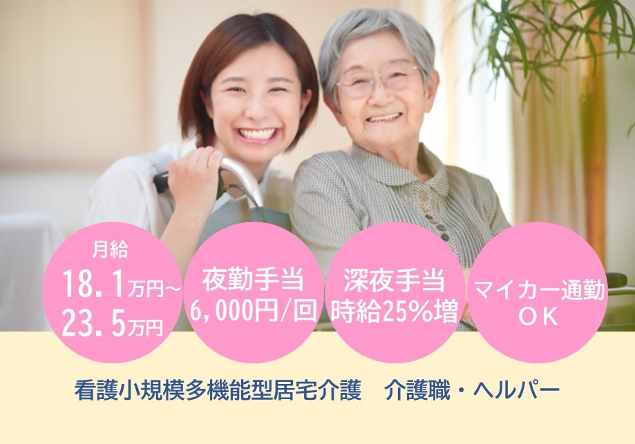 看護小規模多機能型居宅介護　介護職・ヘルパー募集　月給18.1万円～23.5万円　夜勤手当6,000円/回　深夜手当時給25％　マイカー通勤OK