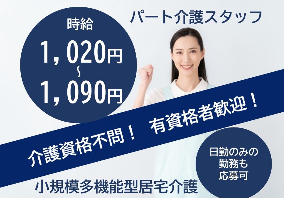 小規模多機能型居宅介護　パート介護スタッフ　時給1,020円～1,090円　介護資格不問！有資格者歓迎！　日勤のみの勤務も応募可