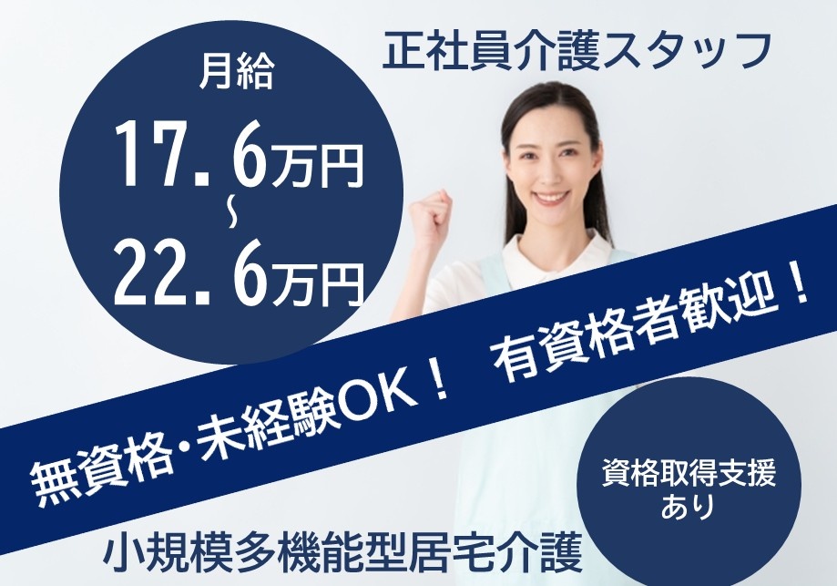 小規模多機能型居宅介護　正社員介護スタッフ　月給17.6万円～22.6万円　無資格・未経験OK！　有資格者歓迎！　資格取得支援あり