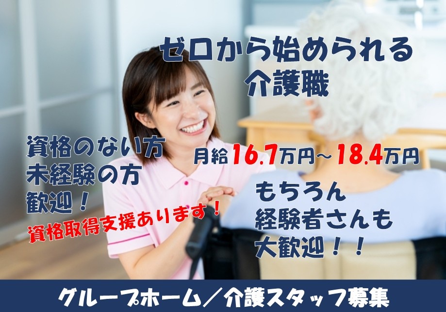 グループホーム　介護スタッフ募集　ゼロから始められる介護職　経験のない方・未経験の方歓迎！資格取得支援あります！もちろん経験者さんも大歓迎！月給16.7万円～