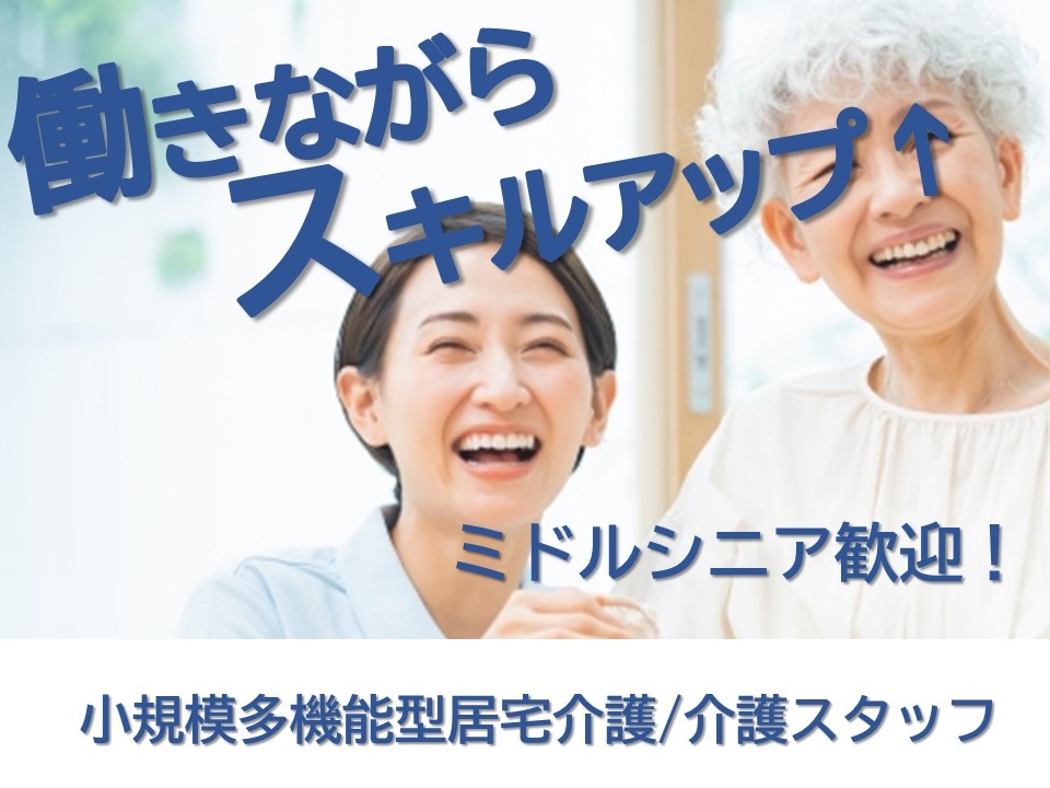 小規模多機能型居宅介護　介護スタッフ　働きながらスキルアップ　ミドルシニア歓迎！