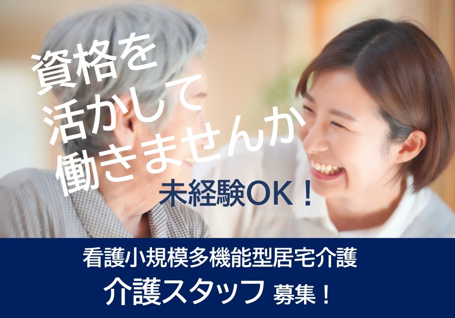 看護小規模多機能型居宅介護　介護スタッフ募集　資格を活かして働きませんか　未経験OK