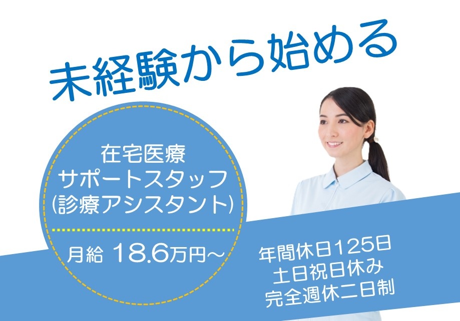 未経験から始める在宅医療サポートスタッフ（診療アシスタント）月給18.6万円～　年間休日125日　土日祝日休み　完全週休2日制