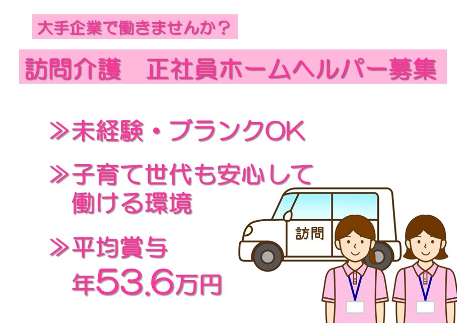 大手企業で働きませんか？　訪問介護　正社員ホームヘルパー募集　未経験・ブランクOK　子育て世代も安心して働ける環境　平均賞与年53.6万円